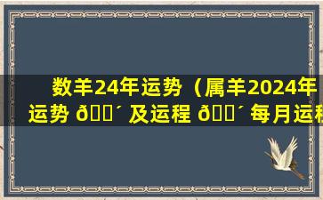 数羊24年运势（属羊2024年运势 🐴 及运程 🌴 每月运程大家找算命网）